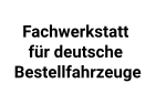 Fachwerkstatt für alle deutsche Bestellfahrzeuge